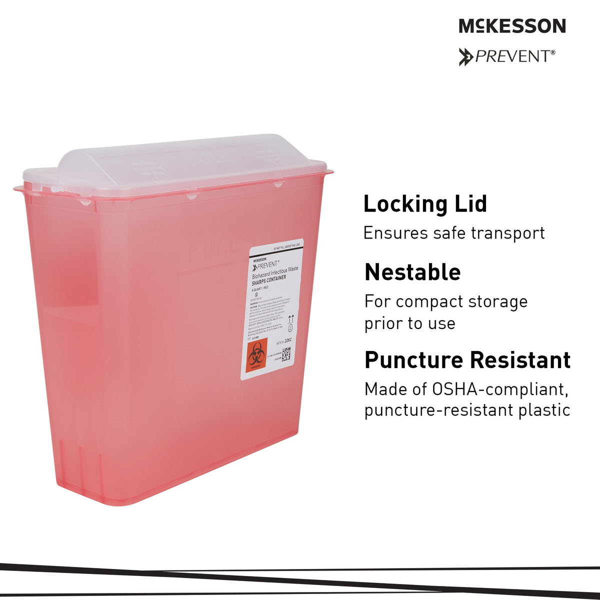 McKesson Prevent Red Sharps Container, 1-1/4 Gallon, 10-3/4 x 10-1/2 x 4-3/4 Inch-Sharps Container McKesson Prevent Translucent Red Base 10-3/4 H X 10-1/2 W X 4-3/4 D Inch Horizontal Entry 1.25 Gallon